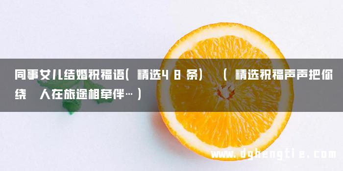 同事女儿结婚祝福语（精选48条） （精选祝福声声把你绕 人在旅途相牵伴…）